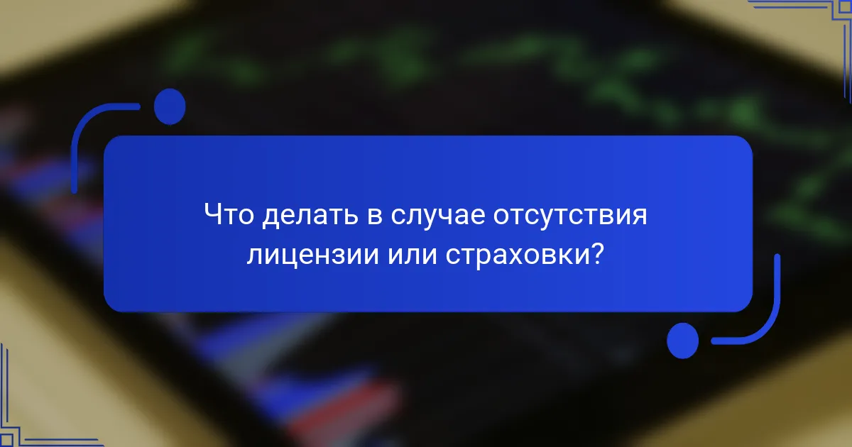 Что делать в случае отсутствия лицензии или страховки?