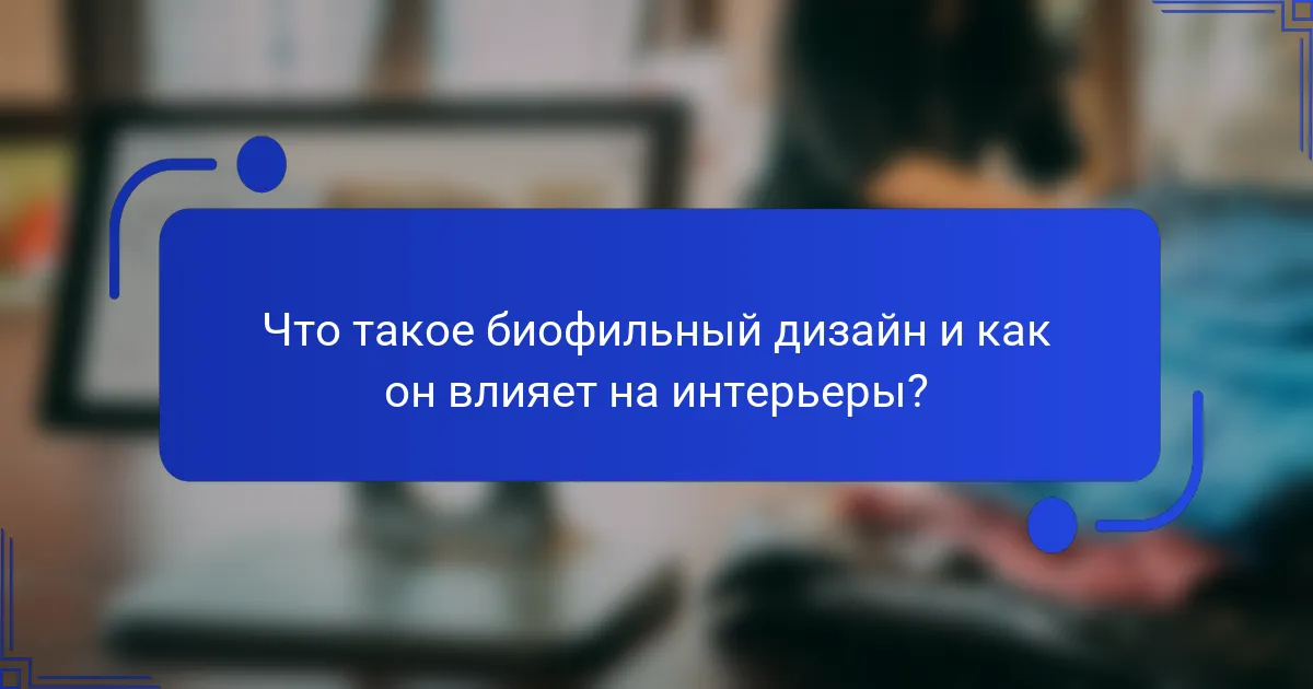 Что такое биофильный дизайн и как он влияет на интерьеры?