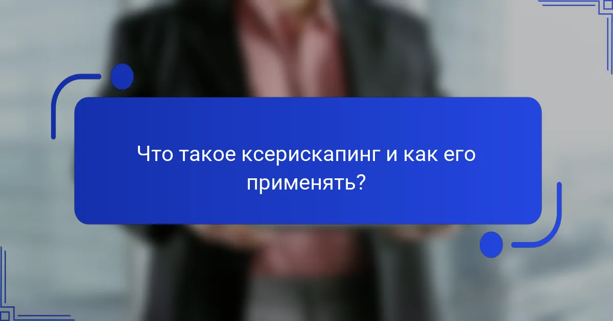Что такое ксерискапинг и как его применять?