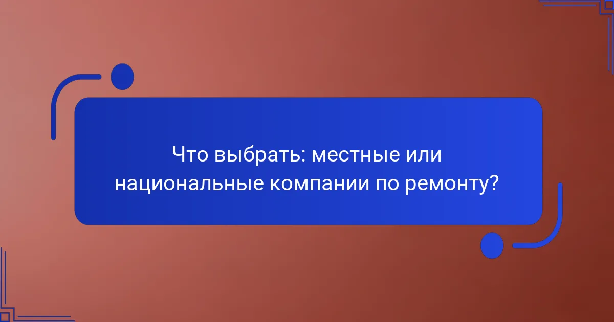 Что выбрать: местные или национальные компании по ремонту?