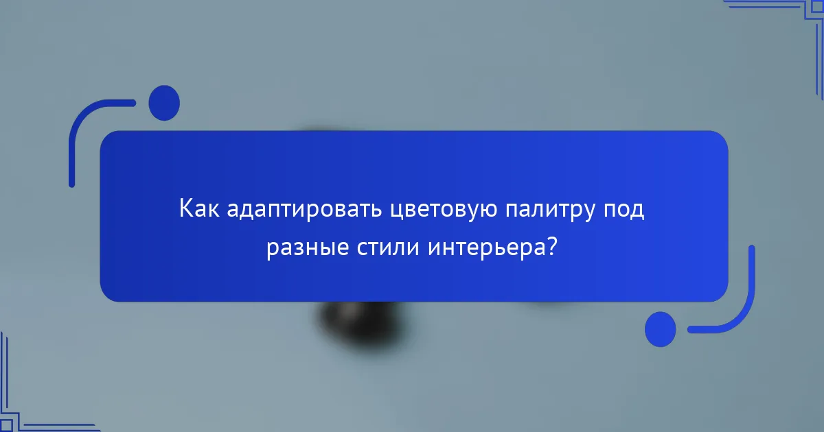 Как адаптировать цветовую палитру под разные стили интерьера?