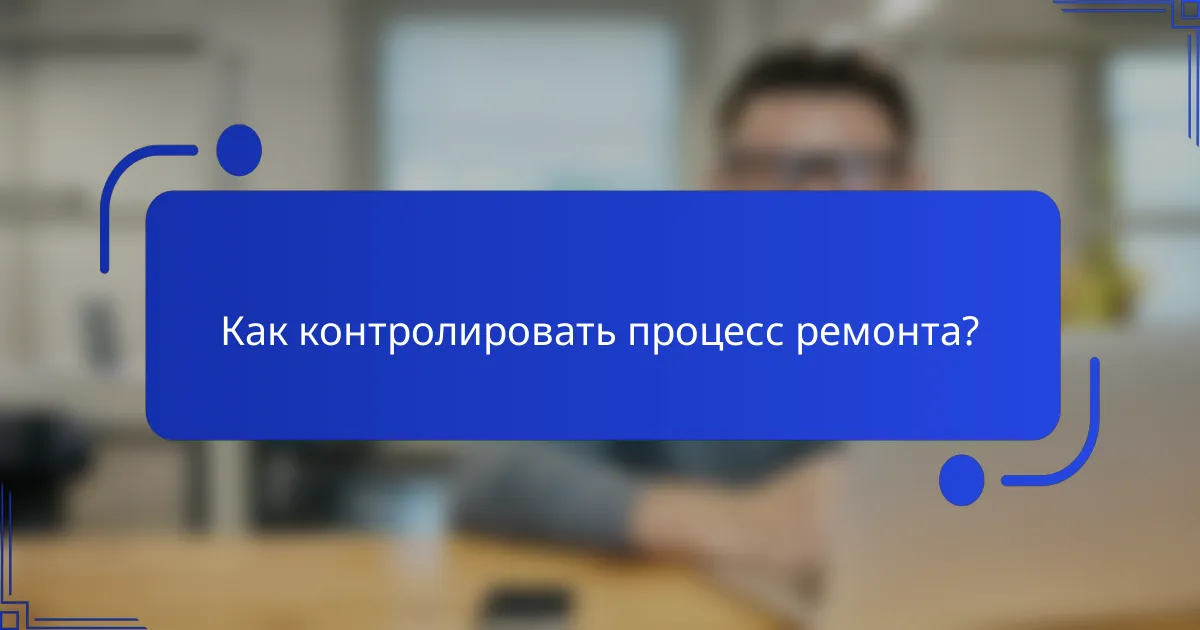 Как контролировать процесс ремонта?