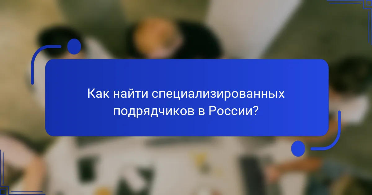Как найти специализированных подрядчиков в России?