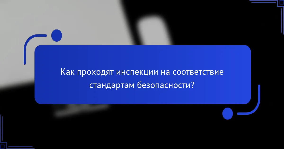 Как проходят инспекции на соответствие стандартам безопасности?
