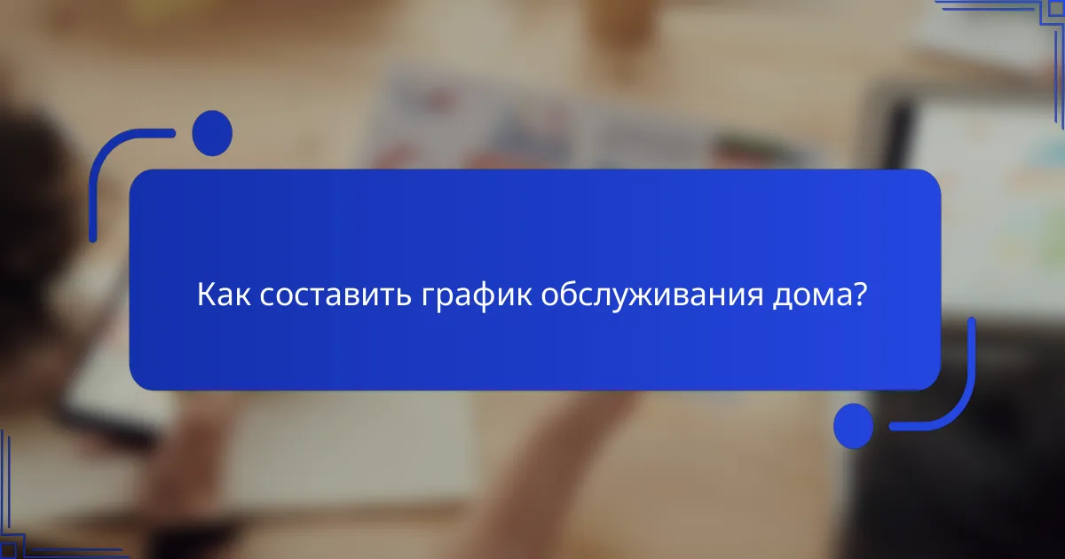 Как составить график обслуживания дома?