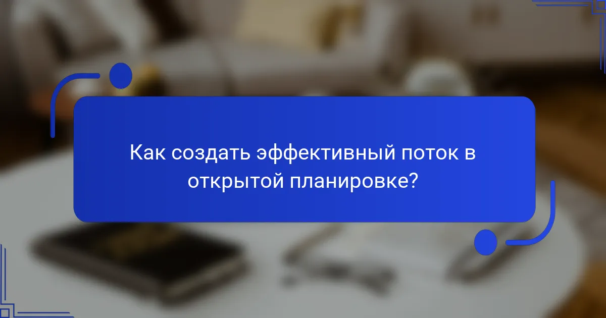 Как создать эффективный поток в открытой планировке?