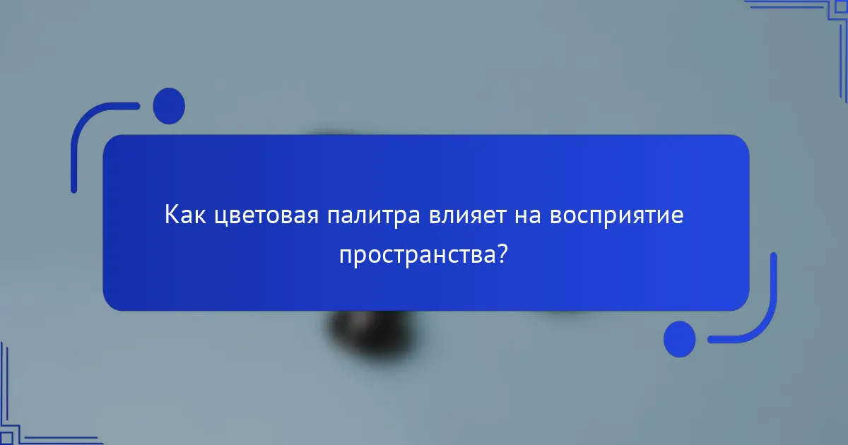 Как цветовая палитра влияет на восприятие пространства?