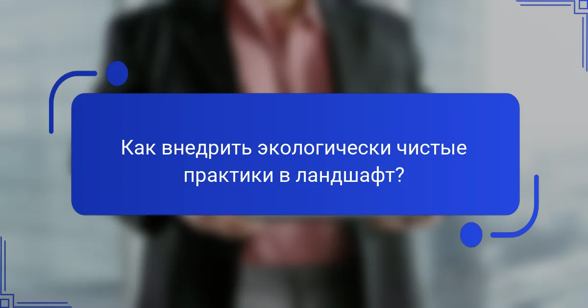 Как внедрить экологически чистые практики в ландшафт?