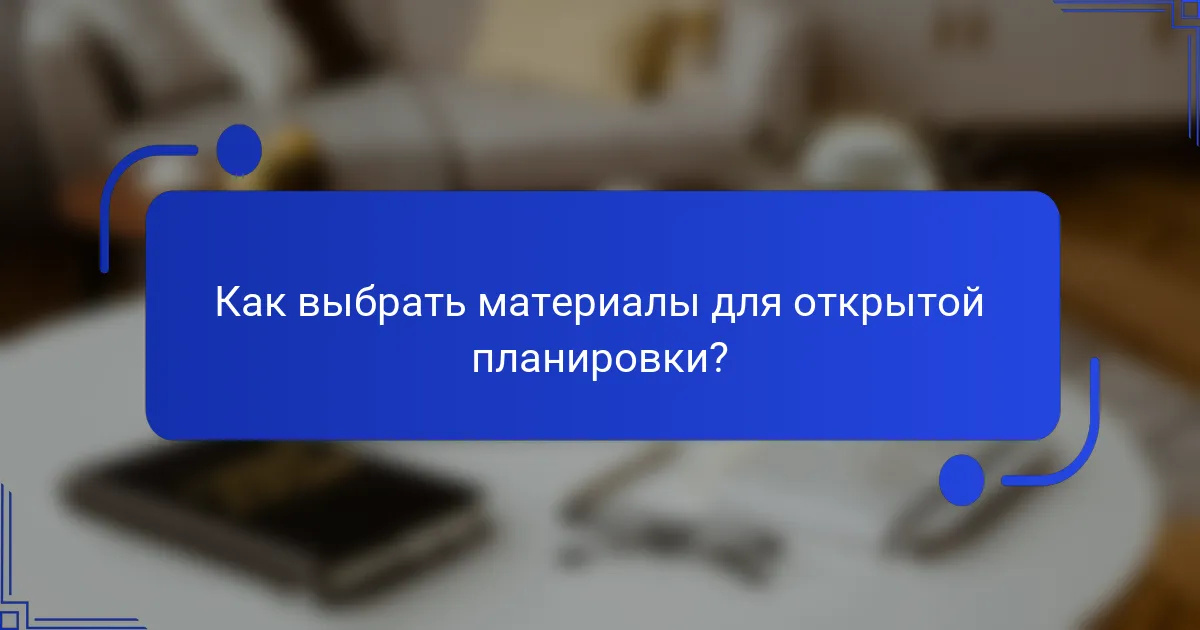 Как выбрать материалы для открытой планировки?