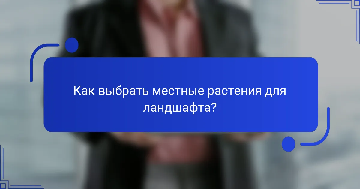Как выбрать местные растения для ландшафта?