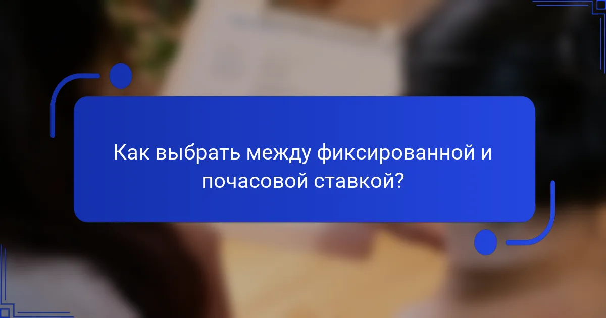 Как выбрать между фиксированной и почасовой ставкой?