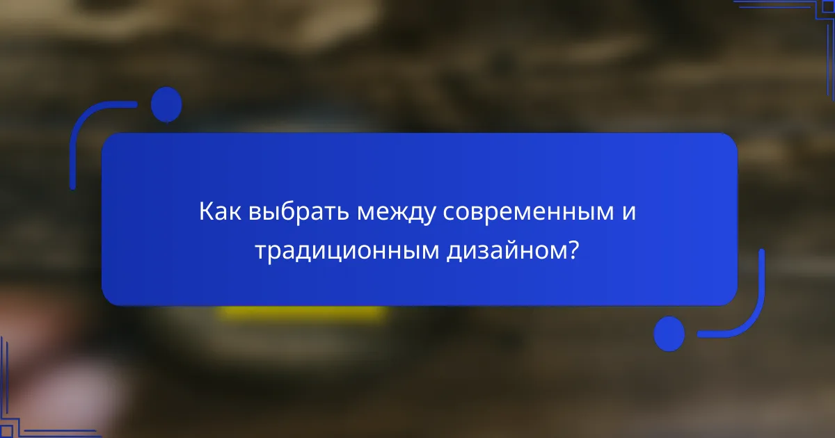Как выбрать между современным и традиционным дизайном?