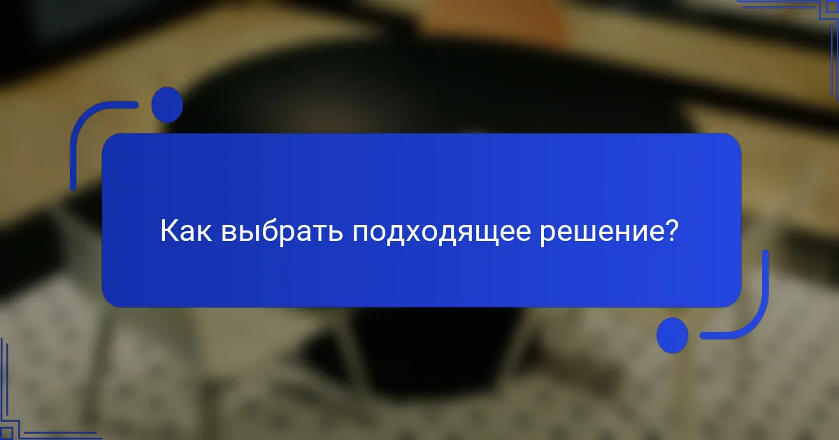 Как выбрать подходящее решение?
