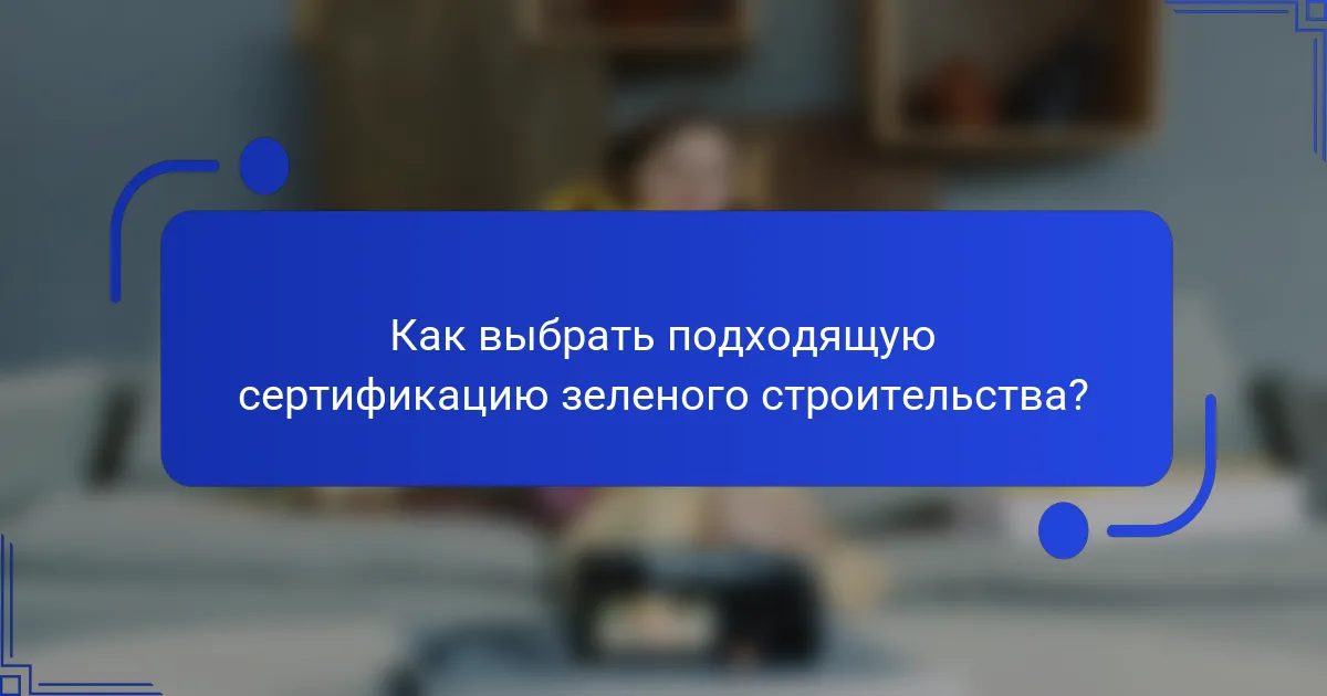 Как выбрать подходящую сертификацию зеленого строительства?