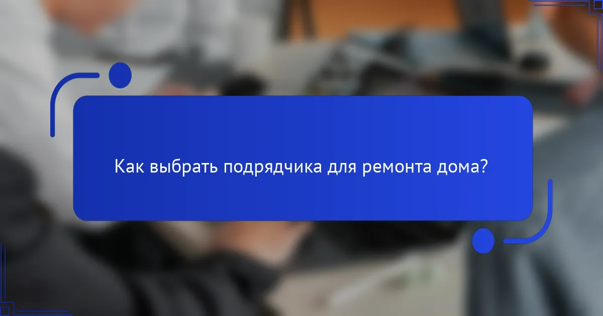 Как выбрать подрядчика для ремонта дома?