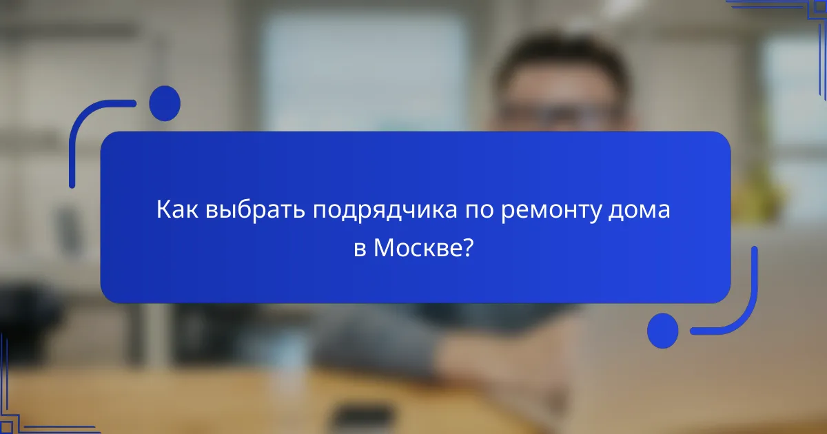Как выбрать подрядчика по ремонту дома в Москве?