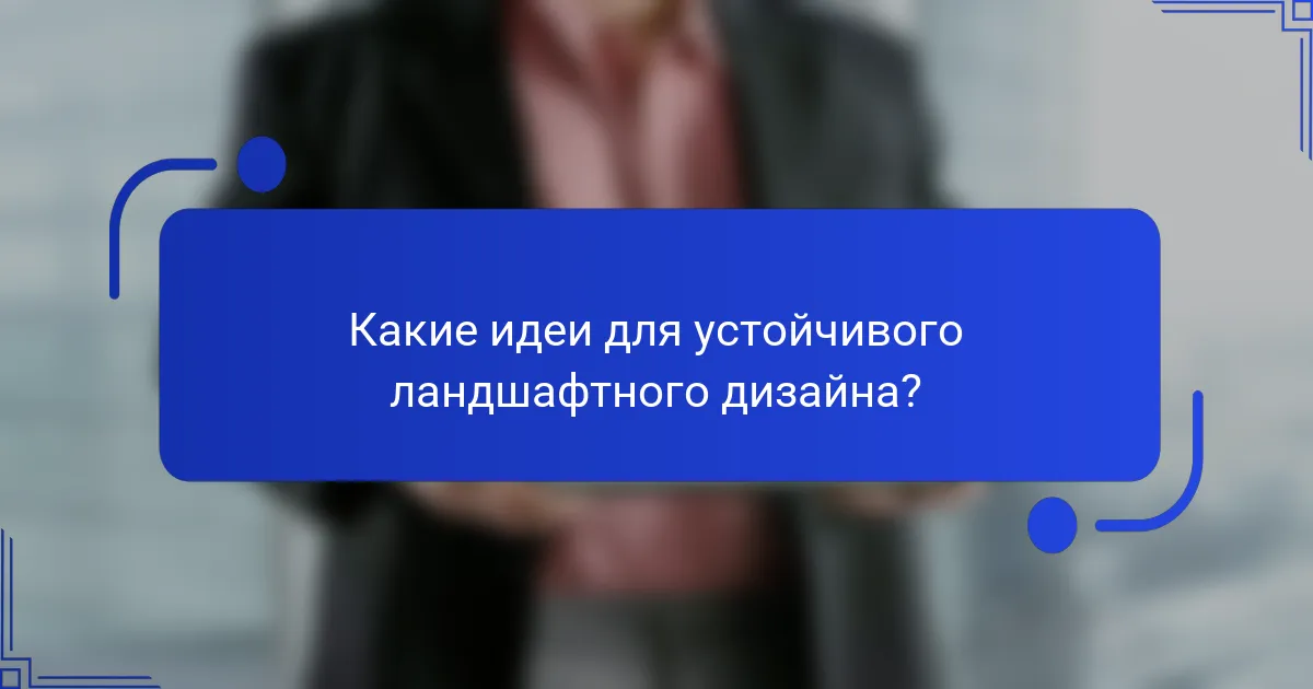 Какие идеи для устойчивого ландшафтного дизайна?