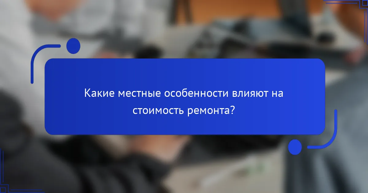 Какие местные особенности влияют на стоимость ремонта?