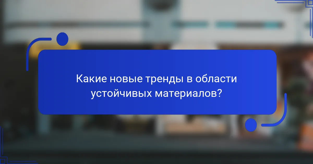 Какие новые тренды в области устойчивых материалов?