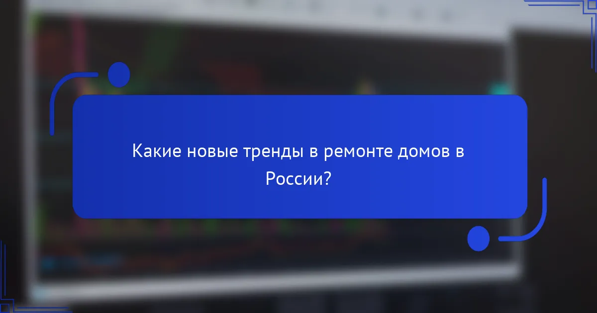 Какие новые тренды в ремонте домов в России?