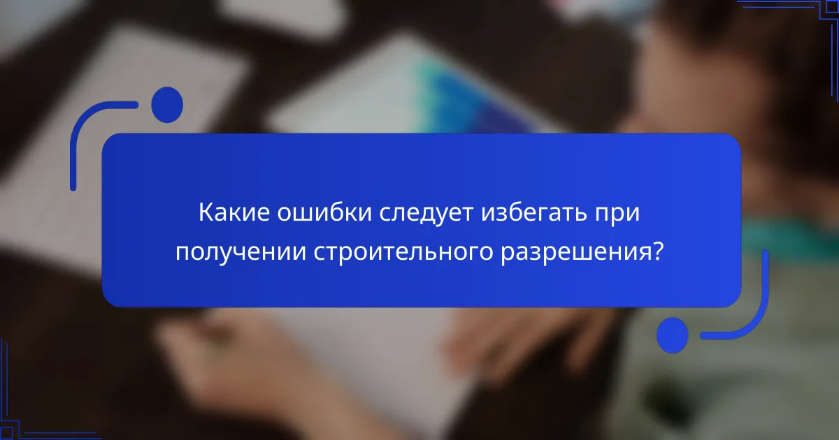 Какие ошибки следует избегать при получении строительного разрешения?