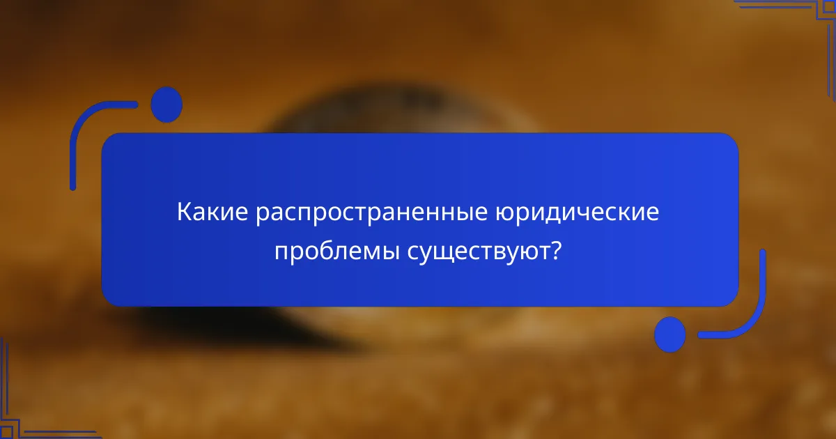Какие распространенные юридические проблемы существуют?