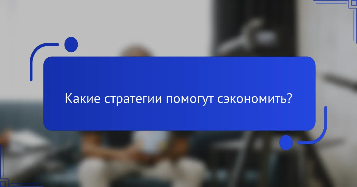 Какие стратегии помогут сэкономить?