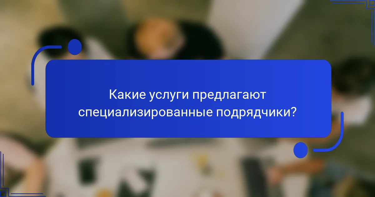 Какие услуги предлагают специализированные подрядчики?