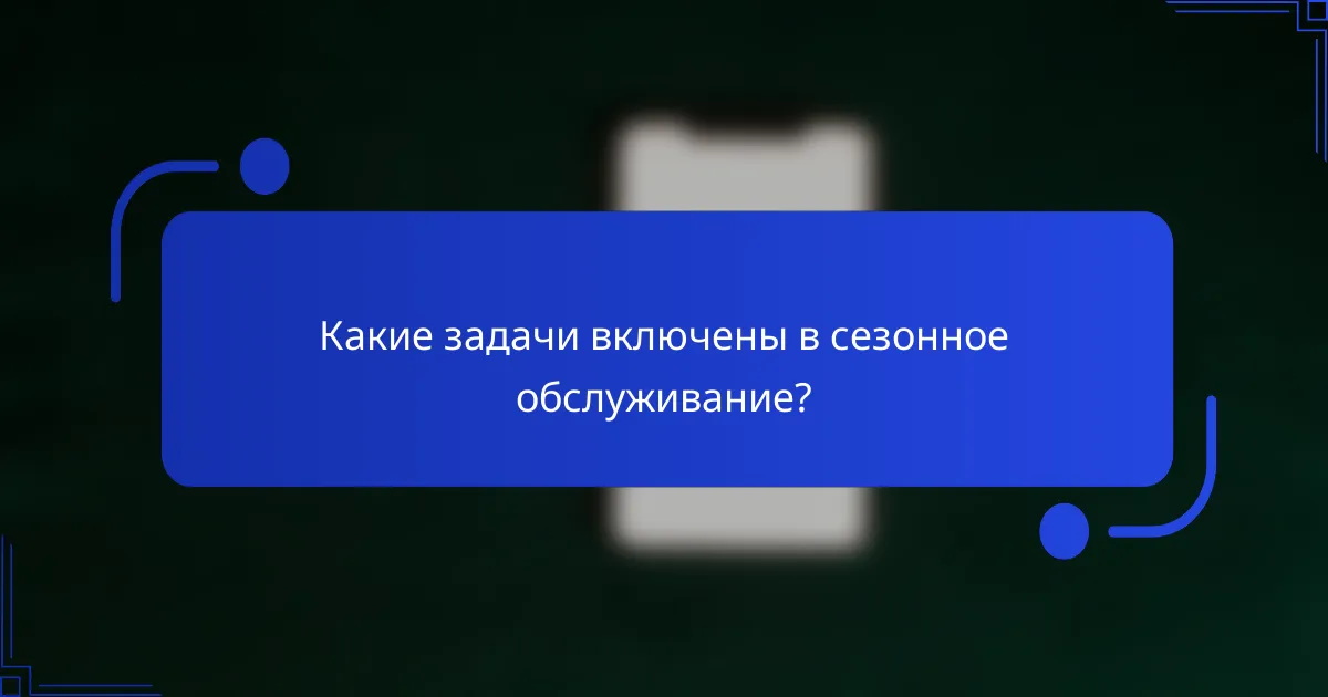 Какие задачи включены в сезонное обслуживание?