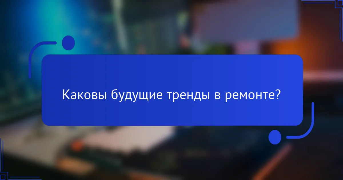 Каковы будущие тренды в ремонте?