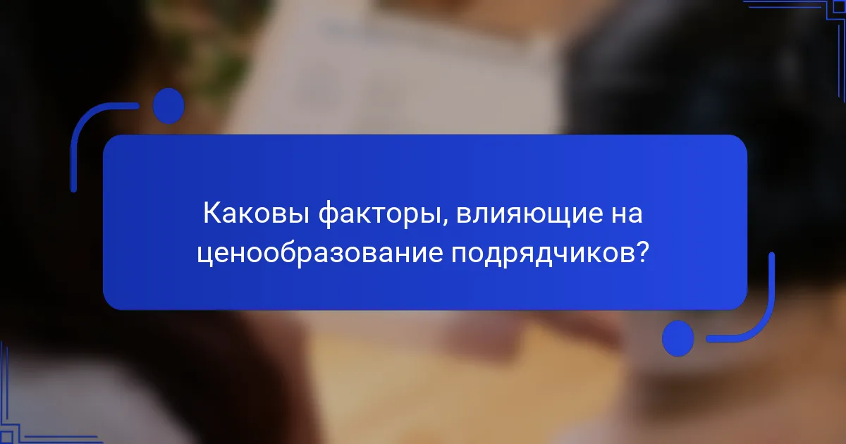 Каковы факторы, влияющие на ценообразование подрядчиков?