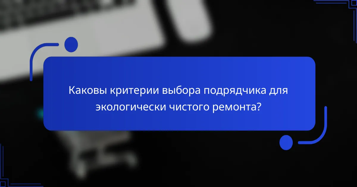 Каковы критерии выбора подрядчика для экологически чистого ремонта?