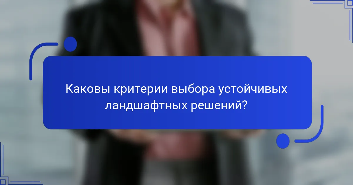 Каковы критерии выбора устойчивых ландшафтных решений?