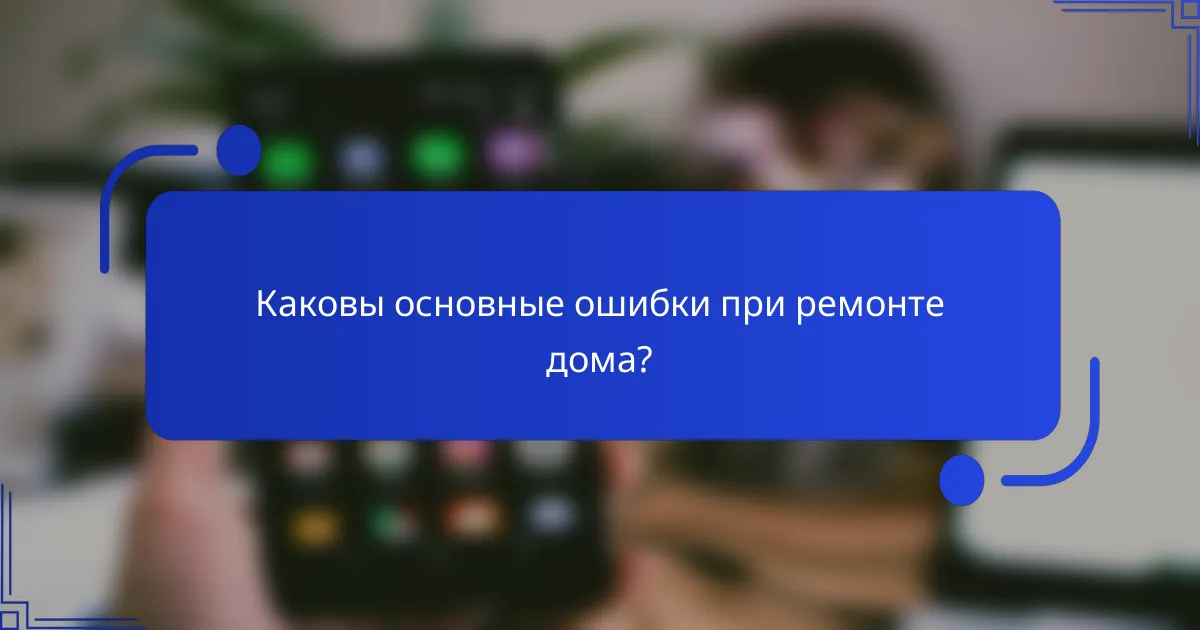 Каковы основные ошибки при ремонте дома?