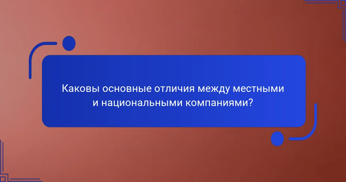 Каковы основные отличия между местными и национальными компаниями?