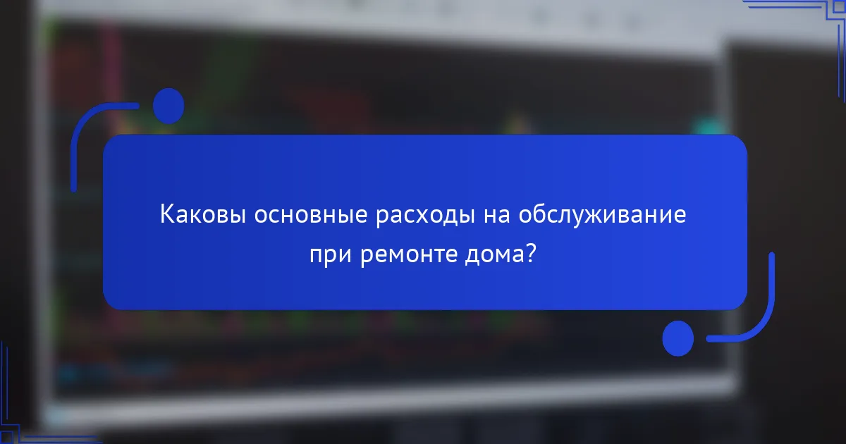Каковы основные расходы на обслуживание при ремонте дома?