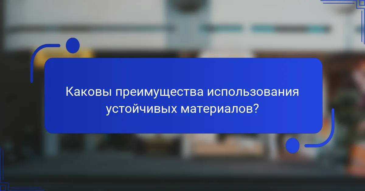 Каковы преимущества использования устойчивых материалов?