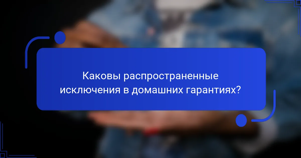 Каковы распространенные исключения в домашних гарантиях?