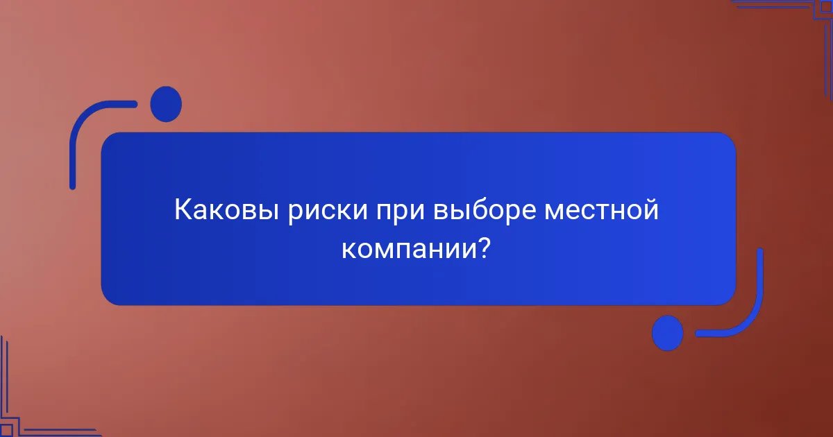 Каковы риски при выборе местной компании?