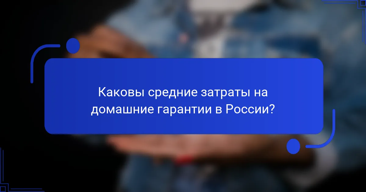 Каковы средние затраты на домашние гарантии в России?