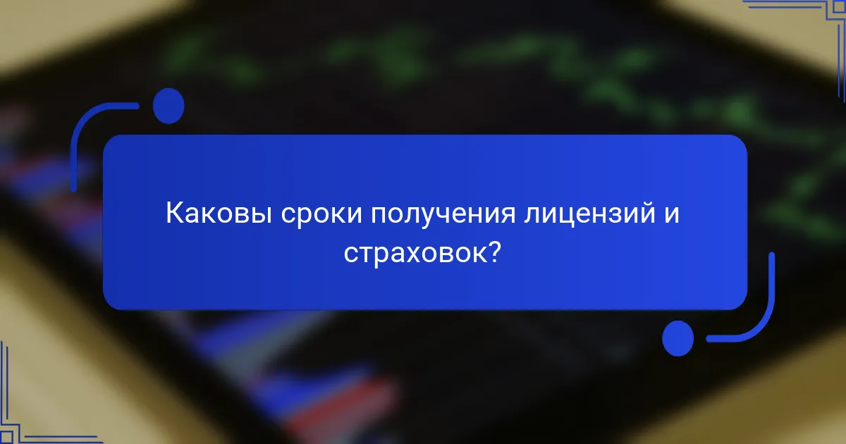 Каковы сроки получения лицензий и страховок?