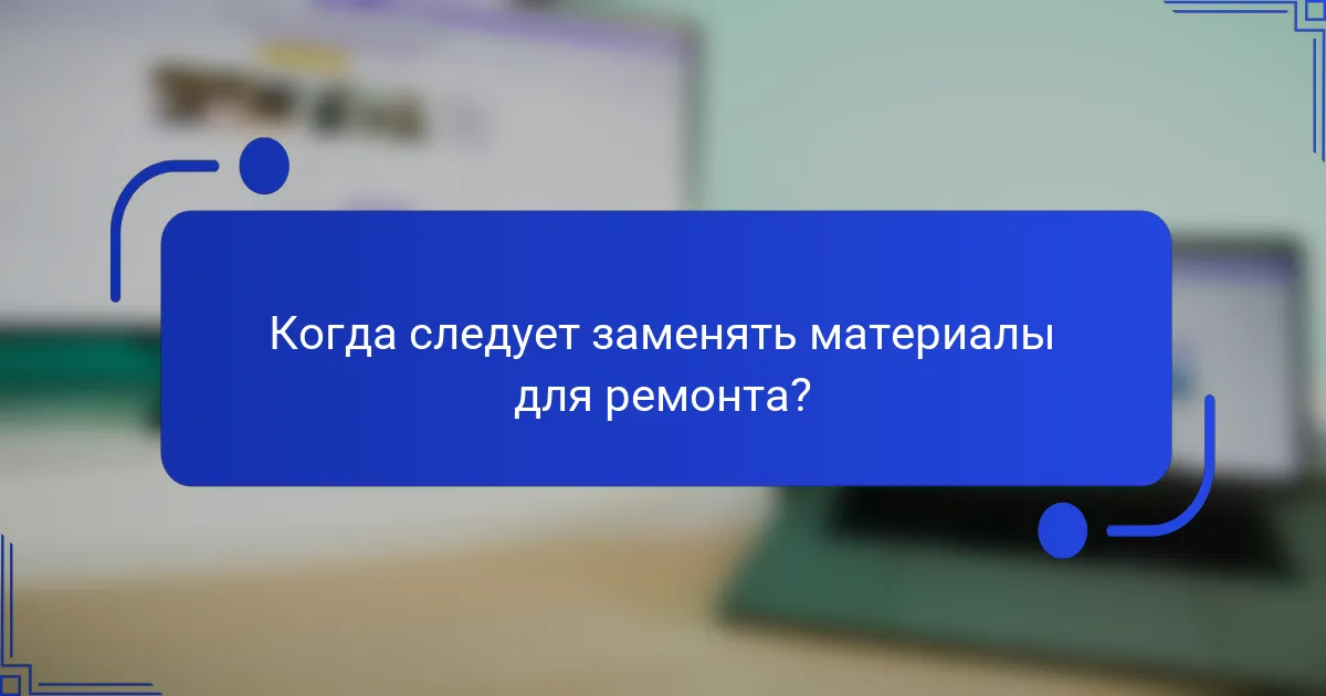 Когда следует заменять материалы для ремонта?